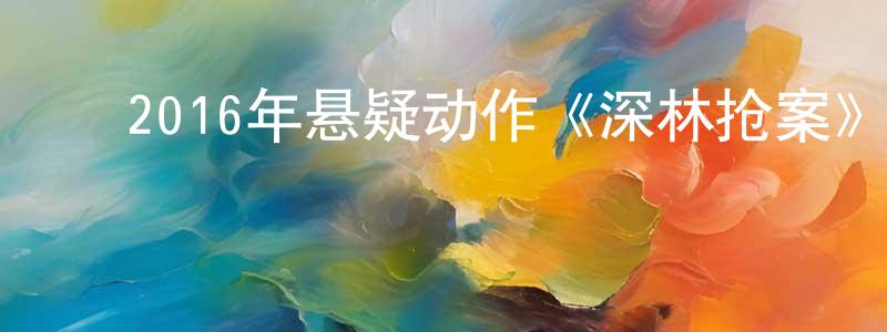 ﻿曹春秋的网络影视资源,﻿2016年悬疑动作《深林抢案》HD英语中字迅雷下载_电影天堂